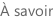 À savoir