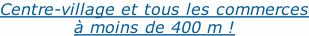 Centre-village et tous les commerces à moins de 400 m !